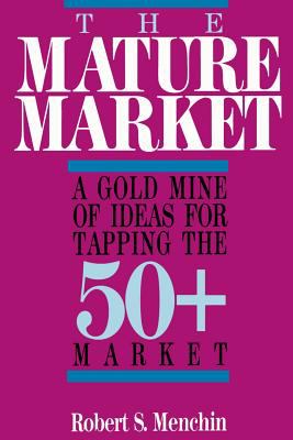 The Mature Market : A Gold Mine of Ideas for Tapping the 50+ Market