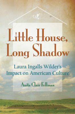 Little House, Long Shadow : Laura Ingalls Wilder's Impact on American Culture