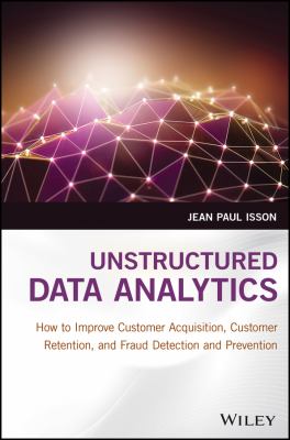 Unstructured Data Analytics : How to Improve Customer Acquisition, Customer Retention, and Fraud Detection and Prevention