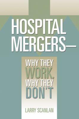 Hospital Mergers-- Why They Work, Why They Don't