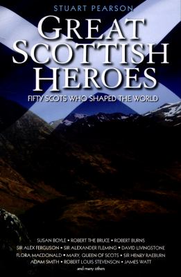 Great Scottish Heroes : Fifty Scots Who Shaped the World