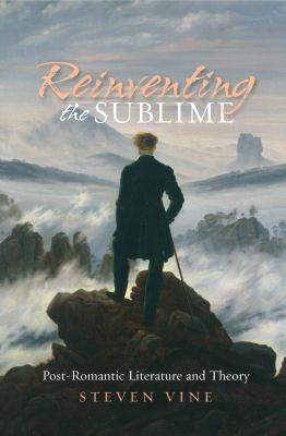 Reinventing the Sublime : Post-Romantic Literature and Theory