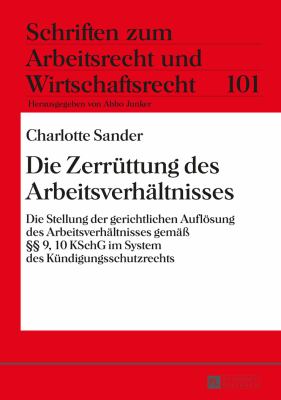Die Zerruettung des Arbeitsverhaeltnisses : Die Stellung der Gerichtlichen Aufloesung des Arbeitsverhaeltnisses Gemaeß §§ 9, 10 KSchG Im System des Kuendigungsschutzrechts