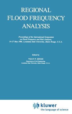Regional Flood Frequency Analysis : Proceedings of the International Symposium on Flood Frequency and Risk Analyses, 14-17 May 1986, Louisiana State University, Baton Rouge, U. S. A.