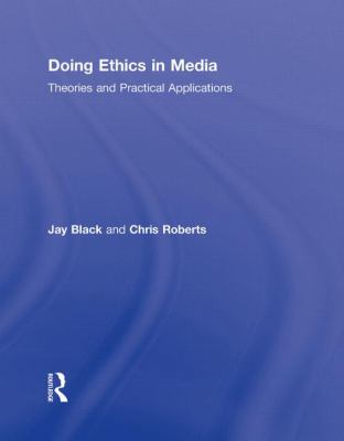 Doing Ethics in Media : Theories and Practical Applications