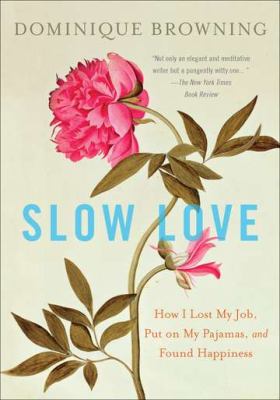 Slow Love : How I Lost My Job, Put on My Pajamas, and Found Happiness