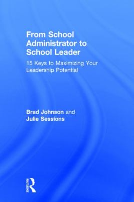 From School Administrator to School Leader : 15 Keys to Maximizing Your Leadership Potential