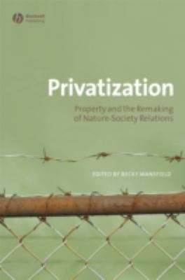 Privatization : Property and the Remaking of Nature-Society Relations