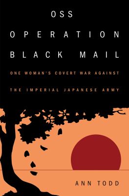 OSS Operation Black Mail : One Woman's Covert War Against the Imperial Japanese Army