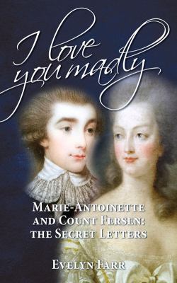 I Love You Madly : Marie-Antoinette and Count Fersen - The Secret Letters