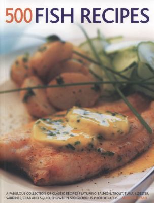 500 Fish Recipes : A Fabulous Collection of Classic Recipes Featuring Salmon, Trout, Tuna, Lobster, Sardines, Crab and Squid