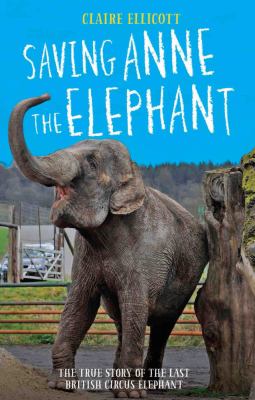 Saving Anne the Elephant : The Rescue of the Last British Circus Elephant