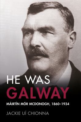 He Was Galway : Máirtín Mór Mcdonogh, 1860-1934