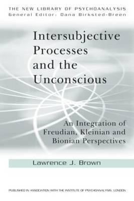 Intersubjective Processes and the Unconscious : An Integration of Freudian, Kleinian and Bionian Perspectives
