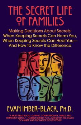 The Secret Life of Families : Making Decisions about Secrets - When Keeping Secrets Can Harm You, When Keeping Secrets Can Heal You - And How to Know the Difference