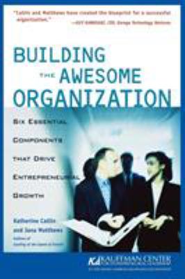 Building the Awesome Organization : Six Essential Components That Drive Entrepreneurial Growth