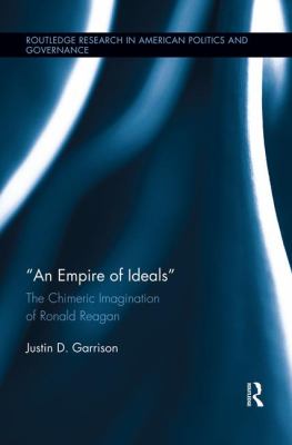 An Empire of Ideals : The Chimeric Imagination of Ronald Reagan