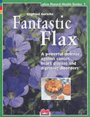 Fantastic Flax : A Powerful Defense Against Cancer, Heart Disease, and Digestive Disorders