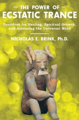 Power of Ecstatic Trance : Practices for Healing, Spiritual Growth, and Accessing the Universal Mind
