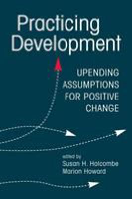 Practicing Development : Upending Assumptions for Positive Change