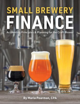 Small Brewery Finance : Accounting Principles and Planning for the Craft Brewer