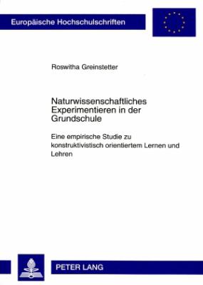 Naturwissenschaftliches Experimentieren in der Grundschule : Eine Empirische Studie Zu Konstruktivistisch Orientiertem Lernen und Lehren