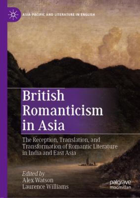 British Romanticism in Asia : The Reception, Translation, and Transformation of Romantic Literature in India and East Asia