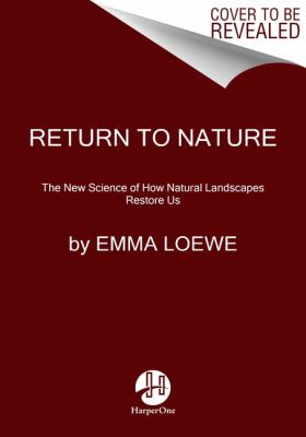 Return to Nature : The New Science of How Natural Landscapes Restore Us