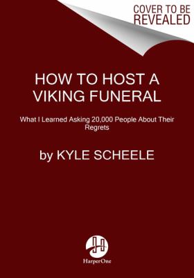 How to Host a Viking Funeral : The Case for Burning Your Regrets, Chasing Your Crazy Ideas, and Becoming the Person You're Meant to Be