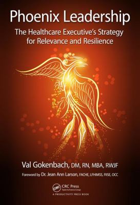 Phoenix Leadership : The Healthcare Executive's Strategy for Relevance and Resilience