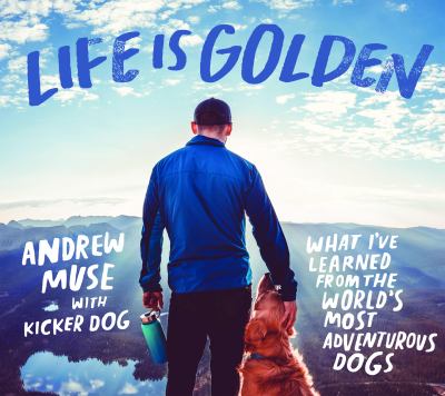 Life Is Golden : What I've Learned from the World's Most Adventurous Dog