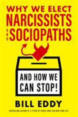 Why We Elect Narcissists and Sociopaths--And How We Can Stop