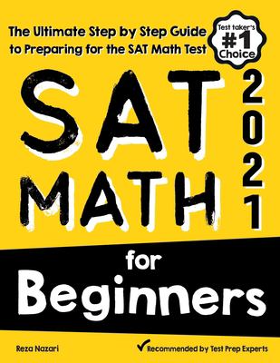 SAT Math for Beginners : The Ultimate Step by Step Guide to Preparing for the SAT Math Test