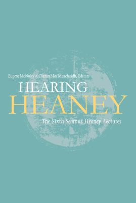 Hearing Heaney : The Sixth Seamus Heaney Lectures