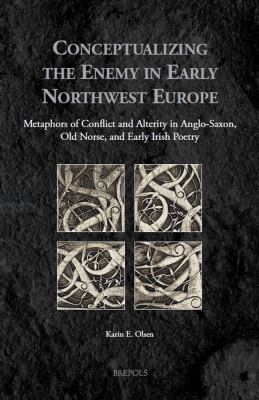 Making Enemies in Early Northwest Europe : Metaphors of Alterity and Conflict in Anglo-Saxon, Old Norse and Early Irish Poetry