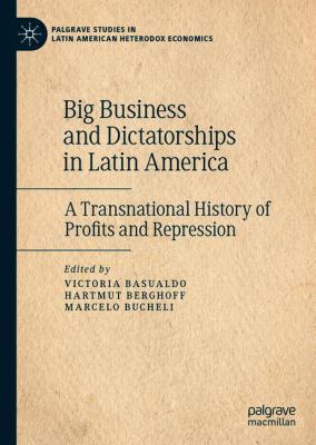 Big Business and Dictatorships in Latin America : A Transnational History of Profits and Repression