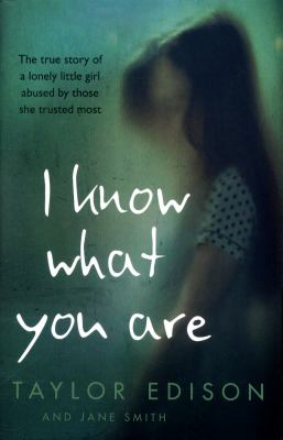 I Know What You Are: the True Story of a Lonely Little Girl Abused by Those She Trusted Most