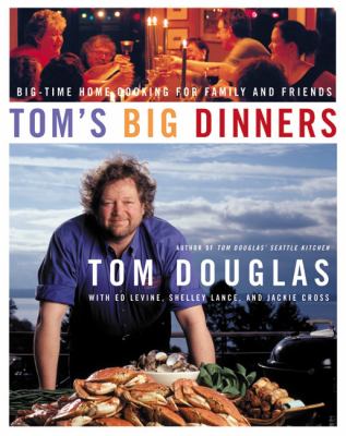 Tom's Big Dinners : Big-Time Home Cooking for Family and Friends
