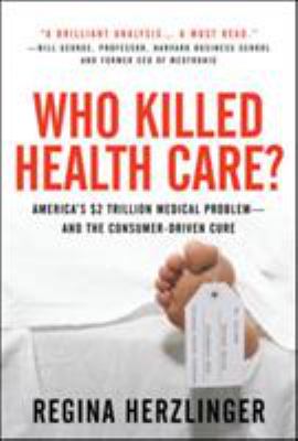 Who Killed HealthCare?: America's $2 Trillion Medical Problem - and the Consumer-Driven Cure : America's $1. 5 Trillion Dollar Medical Problem--And the Consumer-Driven Cure