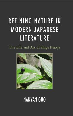 Refining Nature in Modern Japanese Literature : The Life and Art of Shiga Naoya