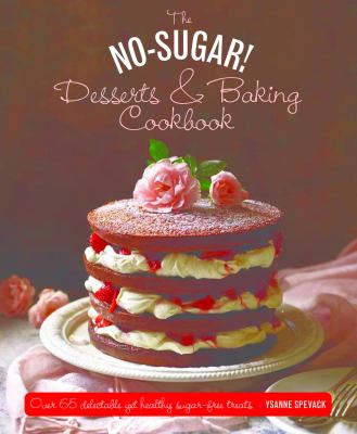 The No Sugar! Desserts and Baking Cookbook : Over 65 Delectable yet Healthy Sugar-Free Treats
