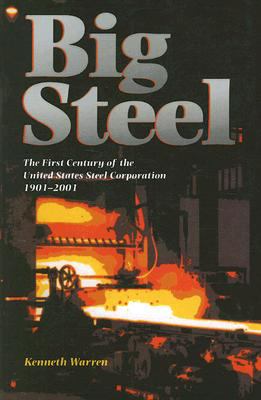 Big Steel : The First Century of the United States Steel Corporation 1901-2001