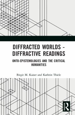 Diffracted Worlds - Diffractive Readings : Onto-Epistemologies and the Critical Humanities