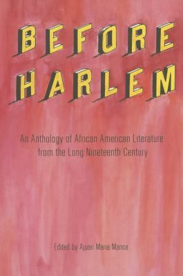 Before Harlem : An Anthology of African American Literature from the Long Nineteenth Century
