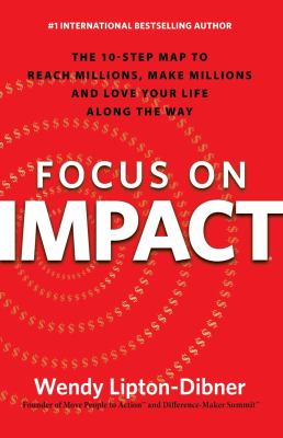 Focus on Impact : The 10-Step Map to Reach Millions, Make Millions and Love Your Life along the Way