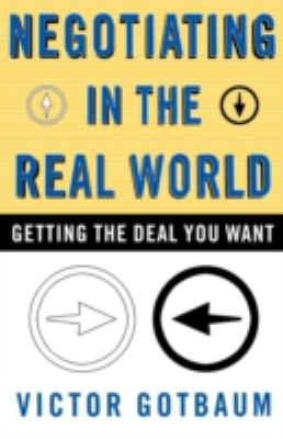 Negotiating in the Real World : Getting the Deal You Want