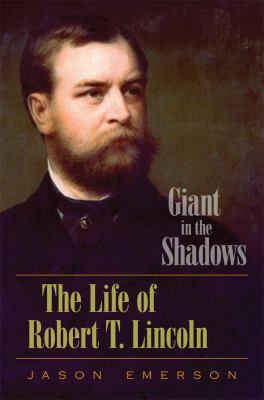 Giant in the Shadows : The Life of Robert T. Lincoln