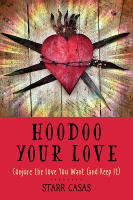 Hoodoo Your Love : Conjure the Love You Want (and Keep It)