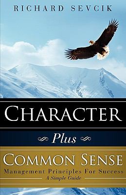 Character Plus Common Sense : Management Principles for Success A Simple Guide