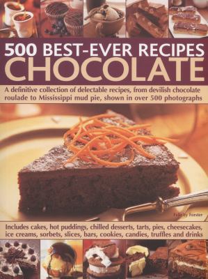 500 Best-Ever Recipes : Chocolate - A Definitive Collection of Delectable Recipes, from Devilish Chocolate Roulade to Mississippi Mud Pie, Shown in over 500 Photographs